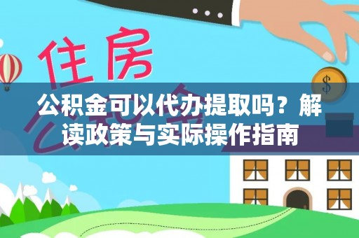南靖公积金可以代办提取吗？解读政策与实际操作指南