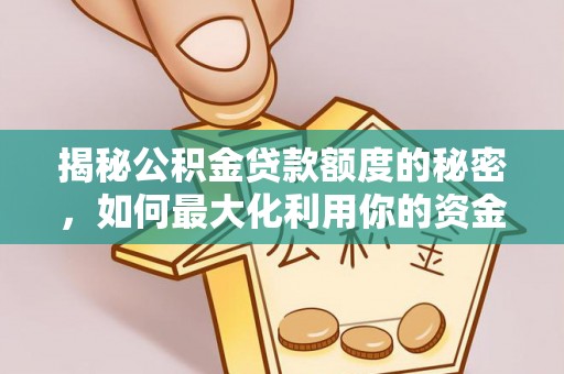 南靖揭秘公积金贷款额度的秘密，如何最大化利用你的资金