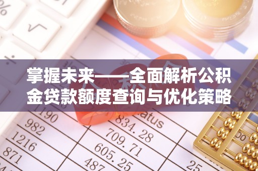 南靖掌握未来——全面解析公积金贷款额度查询与优化策略