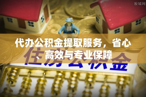 南靖代办公积金提取服务，省心、高效与专业保障