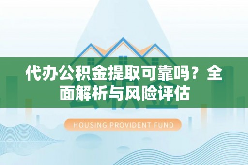 南靖代办公积金提取可靠吗？全面解析与风险评估