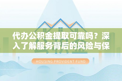 南靖代办公积金提取可靠吗？深入了解服务背后的风险与保障