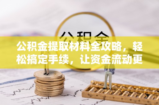 南靖公积金提取材料全攻略，轻松搞定手续，让资金流动更便捷