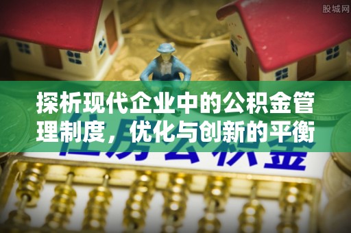 南靖探析现代企业中的公积金管理制度，优化与创新的平衡