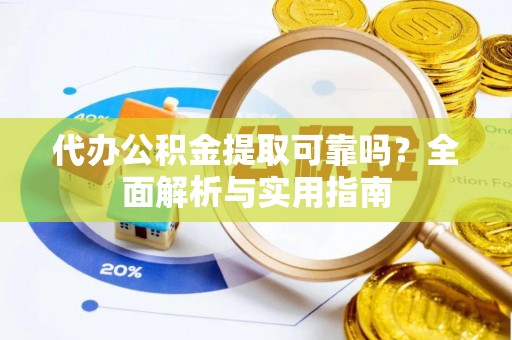 南靖代办公积金提取可靠吗？全面解析与实用指南