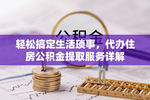 南靖轻松搞定生活琐事，代办住房公积金提取服务详解