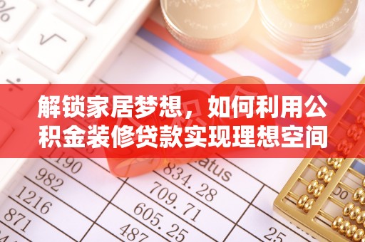 南靖解锁家居梦想，如何利用公积金装修贷款实现理想空间