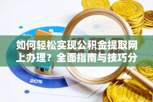 南靖如何轻松实现公积金提取网上办理？全面指南与技巧分享