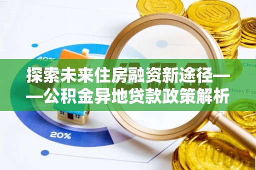 南靖探索未来住房融资新途径——公积金异地贷款政策解析与实践