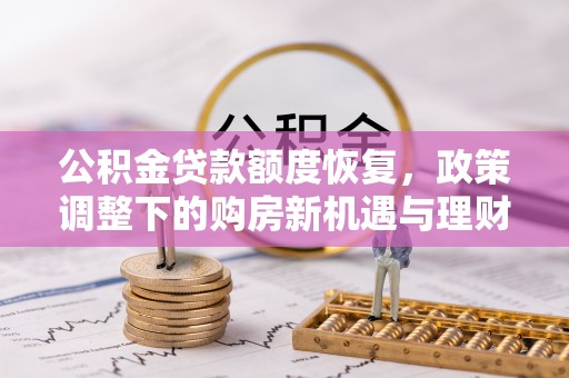 南靖公积金贷款额度恢复，政策调整下的购房新机遇与理财规划
