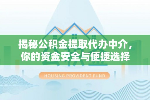 南靖揭秘公积金提取代办中介，你的资金安全与便捷选择