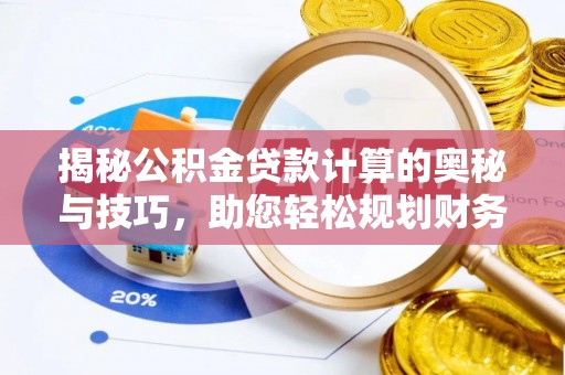 南靖揭秘公积金贷款计算的奥秘与技巧，助您轻松规划财务未来