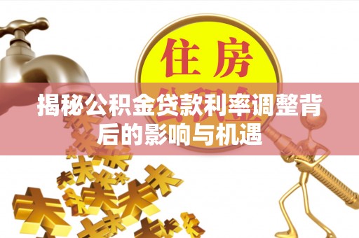 南靖揭秘公积金贷款利率调整背后的影响与机遇