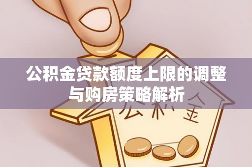 南靖公积金贷款额度上限的调整与购房策略解析