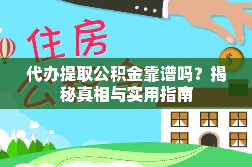 南靖代办提取公积金靠谱吗？揭秘真相与实用指南