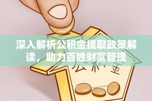 南靖深入解析公积金提取政策解读，助力百姓财富管理