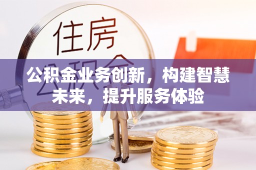 南靖公积金业务创新，构建智慧未来，提升服务体验