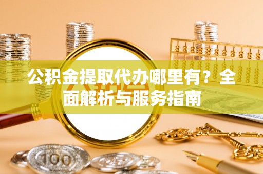 南靖公积金提取代办哪里有？全面解析与服务指南