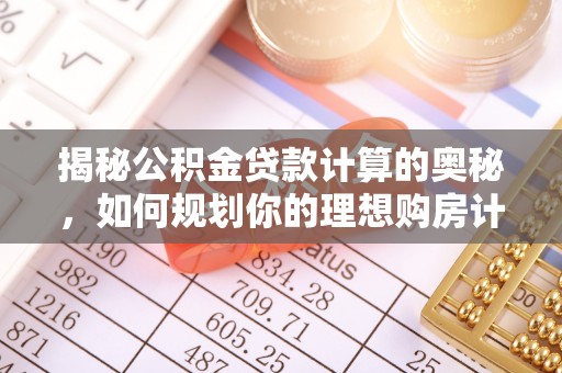 南靖揭秘公积金贷款计算的奥秘，如何规划你的理想购房计划