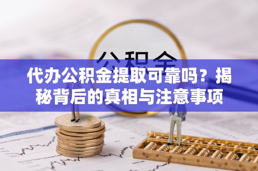 南靖代办公积金提取可靠吗？揭秘背后的真相与注意事项