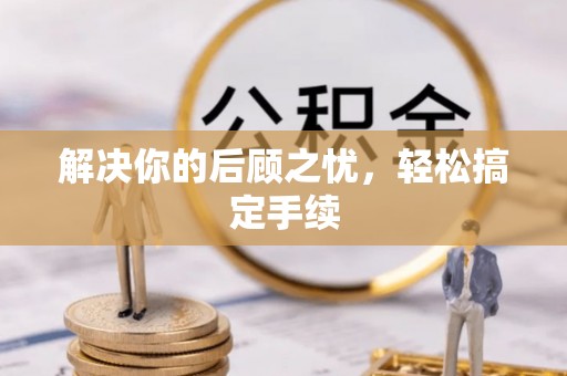 南靖解决你的后顾之忧，轻松搞定手续