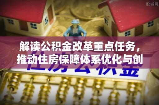 南靖解读公积金改革重点任务，推动住房保障体系优化与创新
