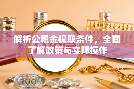 南靖解析公积金提取条件，全面了解政策与实际操作