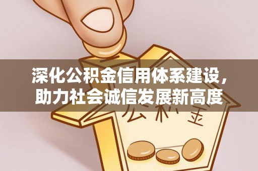 南靖深化公积金信用体系建设，助力社会诚信发展新高度