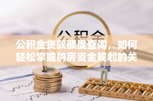 南靖公积金贷款额度查询，如何轻松掌握购房资金规划的关键