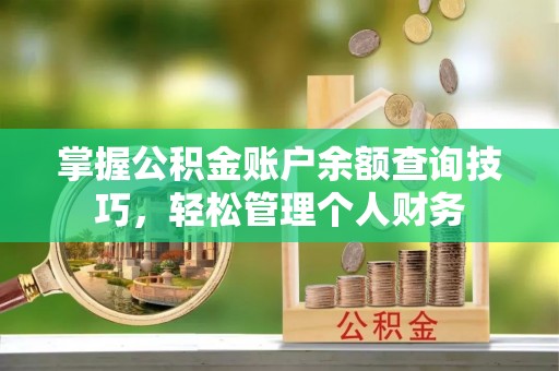 南靖掌握公积金账户余额查询技巧，轻松管理个人财务