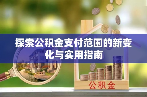 南靖探索公积金支付范围的新变化与实用指南