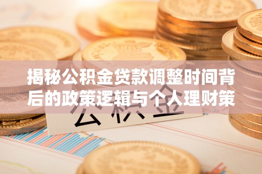 南靖揭秘公积金贷款调整时间背后的政策逻辑与个人理财策略