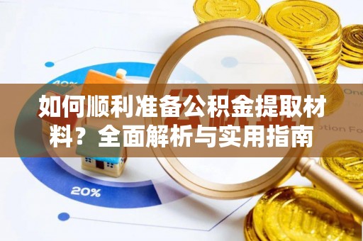 南靖如何顺利准备公积金提取材料？全面解析与实用指南