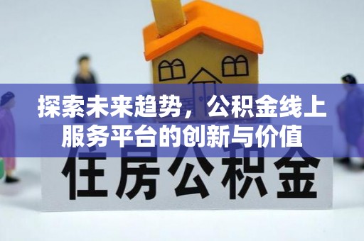 南靖探索未来趋势，公积金线上服务平台的创新与价值