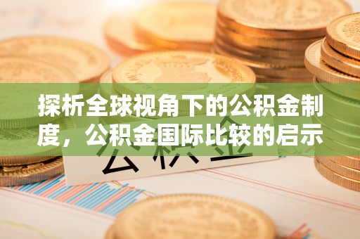 南靖探析全球视角下的公积金制度，公积金国际比较的启示与借鉴