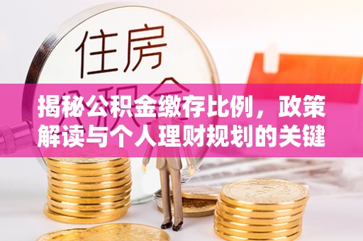 南靖揭秘公积金缴存比例，政策解读与个人理财规划的关键