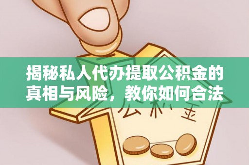 南靖揭秘私人代办提取公积金的真相与风险，教你如何合法高效操作