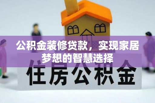 南靖公积金装修贷款，实现家居梦想的智慧选择