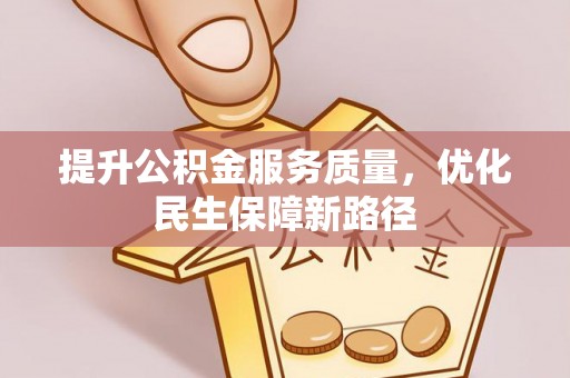 南靖提升公积金服务质量，优化民生保障新路径