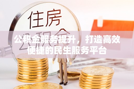南靖公积金服务提升，打造高效便捷的民生服务平台