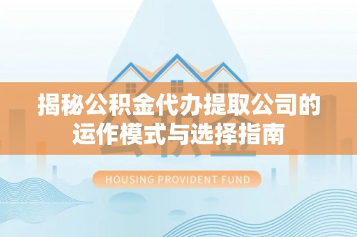 南靖揭秘公积金代办提取公司的运作模式与选择指南