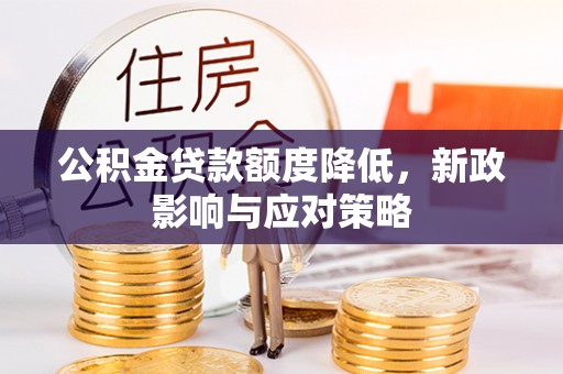 南靖公积金贷款额度降低，新政影响与应对策略