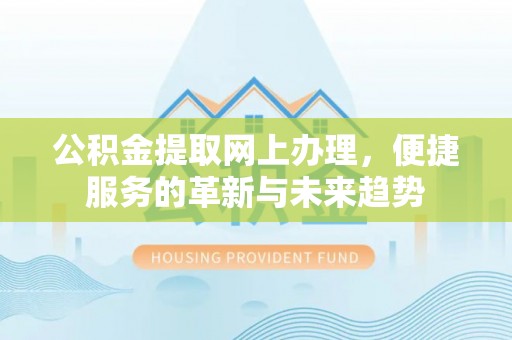 南靖公积金提取网上办理，便捷服务的革新与未来趋势