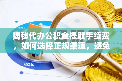 南靖揭秘代办公积金提取手续费，如何选择正规渠道，避免上当受骗
