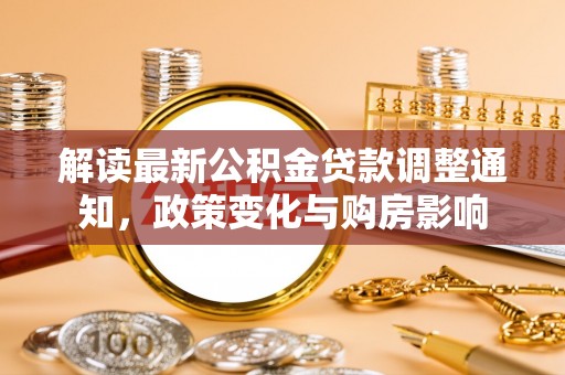 南靖解读最新公积金贷款调整通知，政策变化与购房影响