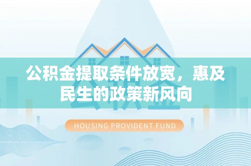 南靖公积金提取条件放宽，惠及民生的政策新风向