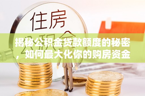 南靖揭秘公积金贷款额度的秘密，如何最大化你的购房资金