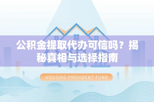 南靖公积金提取代办可信吗？揭秘真相与选择指南