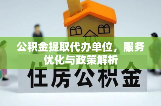 南靖公积金提取代办单位，服务优化与政策解析