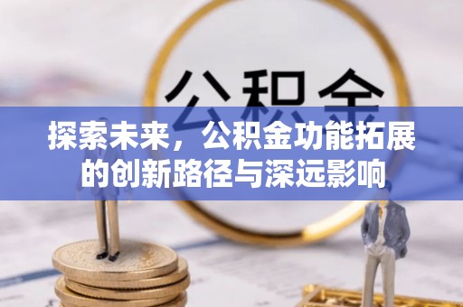 南靖探索未来，公积金功能拓展的创新路径与深远影响